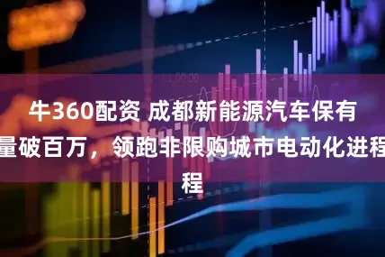 牛360配资 成都新能源汽车保有量破百万，领跑非限购城市电动化进程