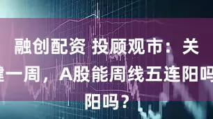 融创配资 投顾观市：关键一周，A股能周线五连阳吗？