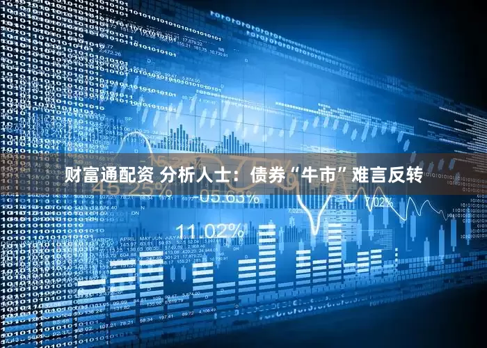 财富通配资 分析人士：债券“牛市”难言反转