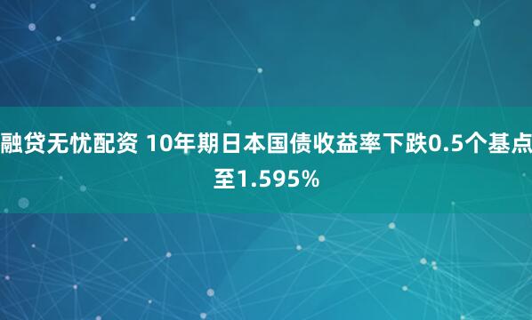 融贷无忧配资 10年期日本国债收益率下跌0.5个基点至1.595%