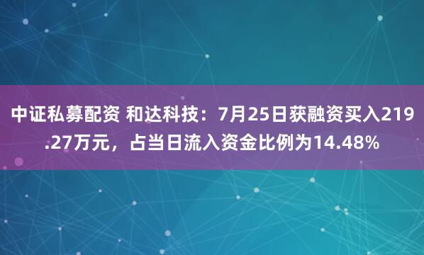 中证私募配资 和达科技：7月25日获融资买入219.27万元，占当日流入资金比例为14.48%