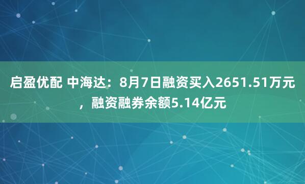 启盈优配 中海达：8月7日融资买入2651.51万元，融资融券余额5.14亿元