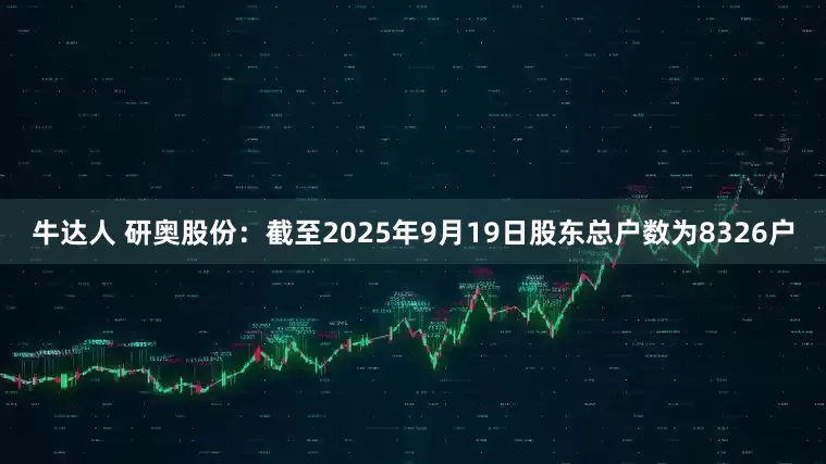 牛达人 研奥股份：截至2025年9月19日股东总户数为8326户