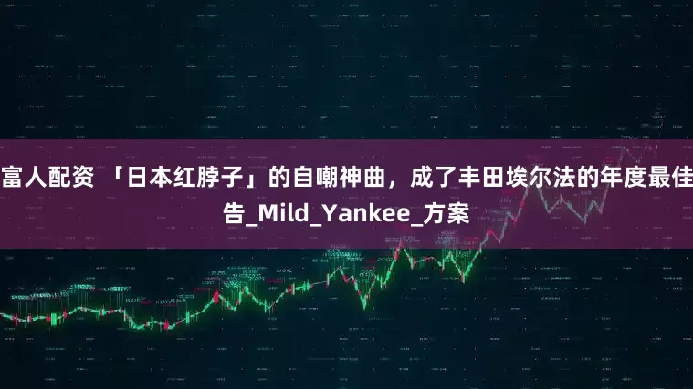 聚富人配资 「日本红脖子」的自嘲神曲，成了丰田埃尔法的年度最佳广告_Mild_Yankee_方案