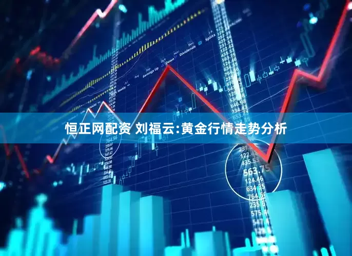 恒正网配资 刘福云:黄金行情走势分析