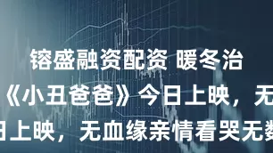镕盛融资配资 暖冬治愈神作！《小丑爸爸》今日上映，无血缘亲情看哭无数人