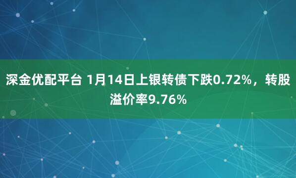 深金优配平台 1月14日上银转债下跌0.72%，转股溢价率9.76%